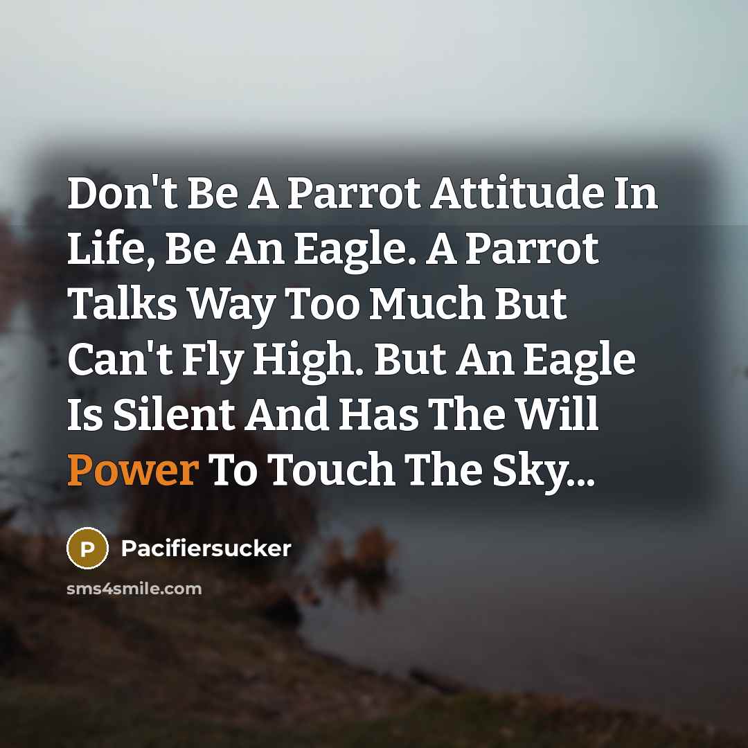 “Don't Be A Parrot Attitude In Life, Be An Eagle.…” quote by Pacifiersucker