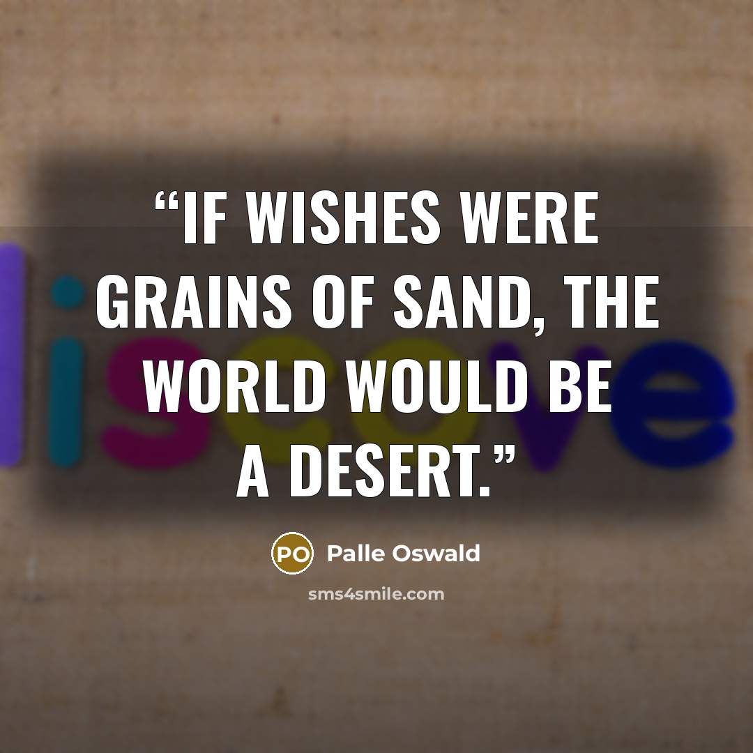 “If wishes were grains of sand, the world would be a desert.” quote by Palle Oswald