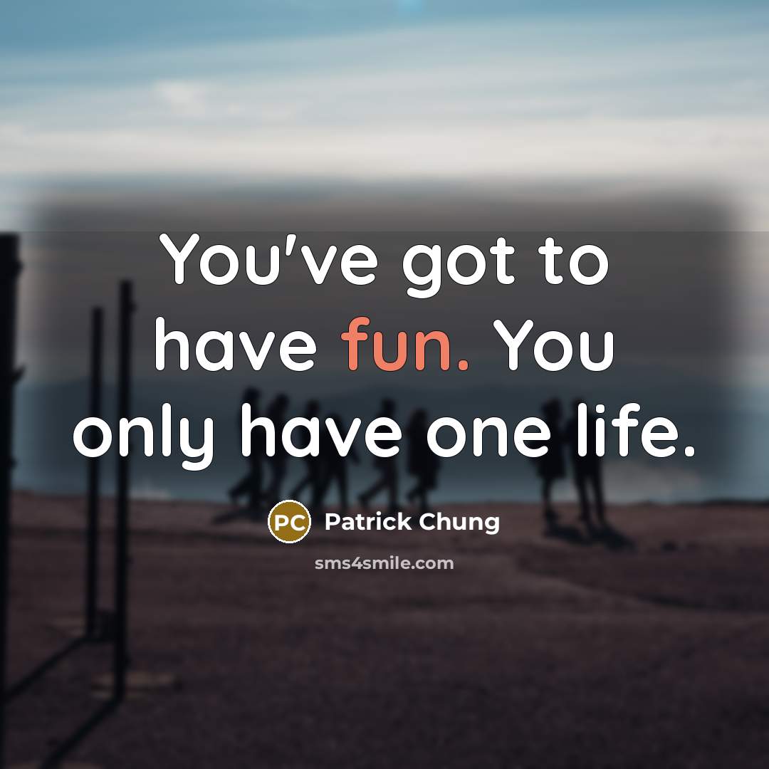 “You've got to have fun. You only have one life.…” quote by Patrick Chung