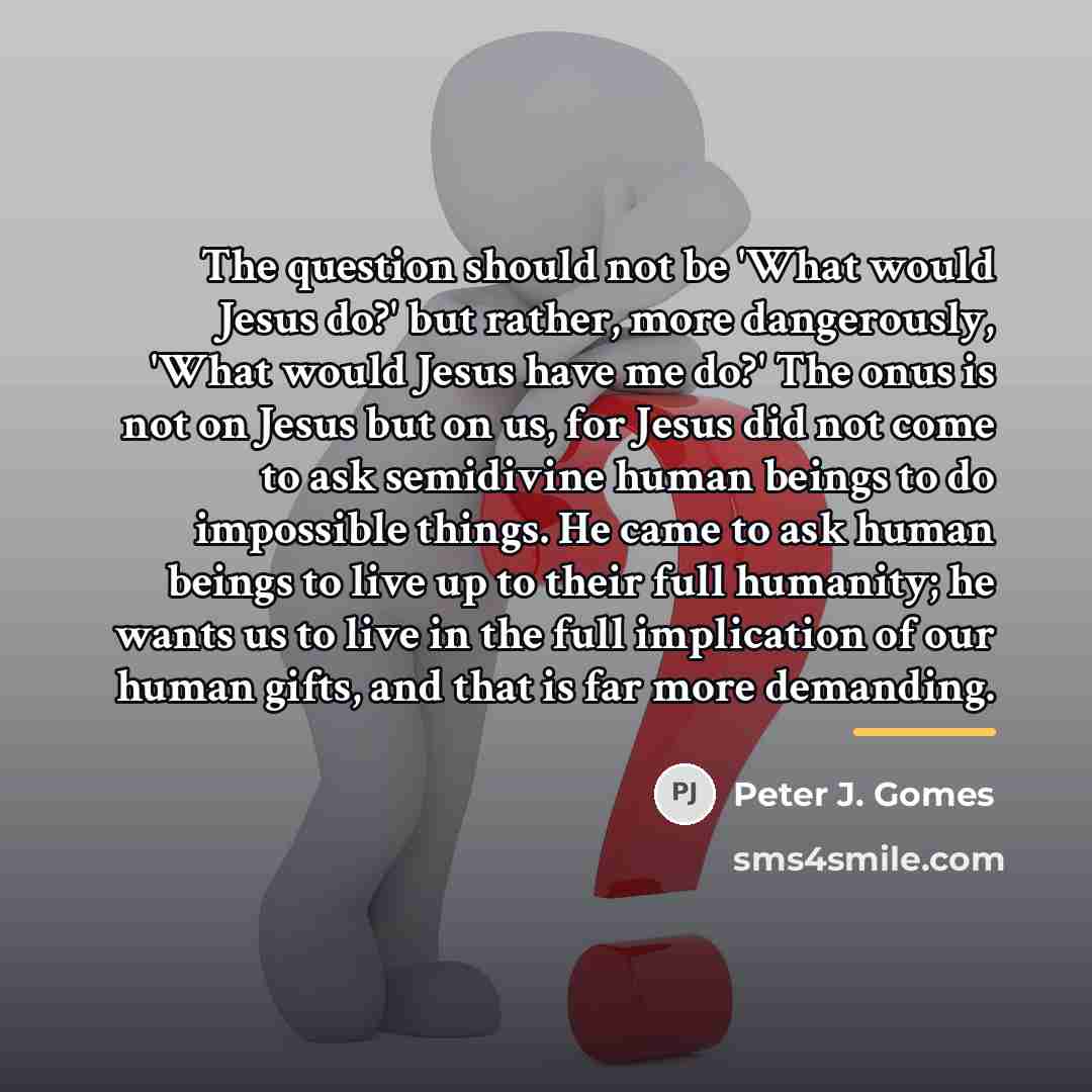 “The question should not be 'What would Jesus do?' but…” quote by Peter J. Gomes