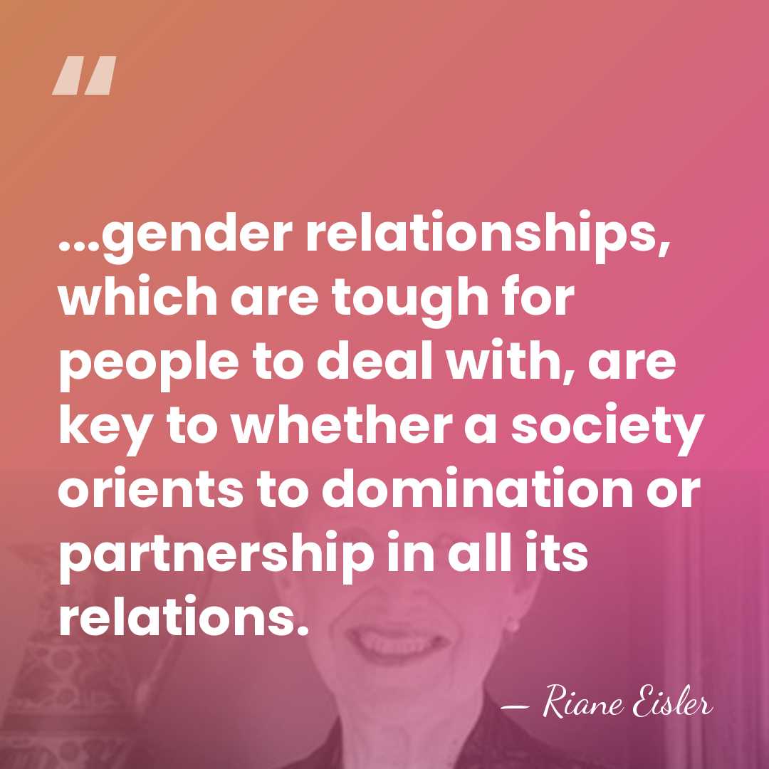 ...gender relationships, which are tough for people to deal with, are key&hellip; - Riane Eisler