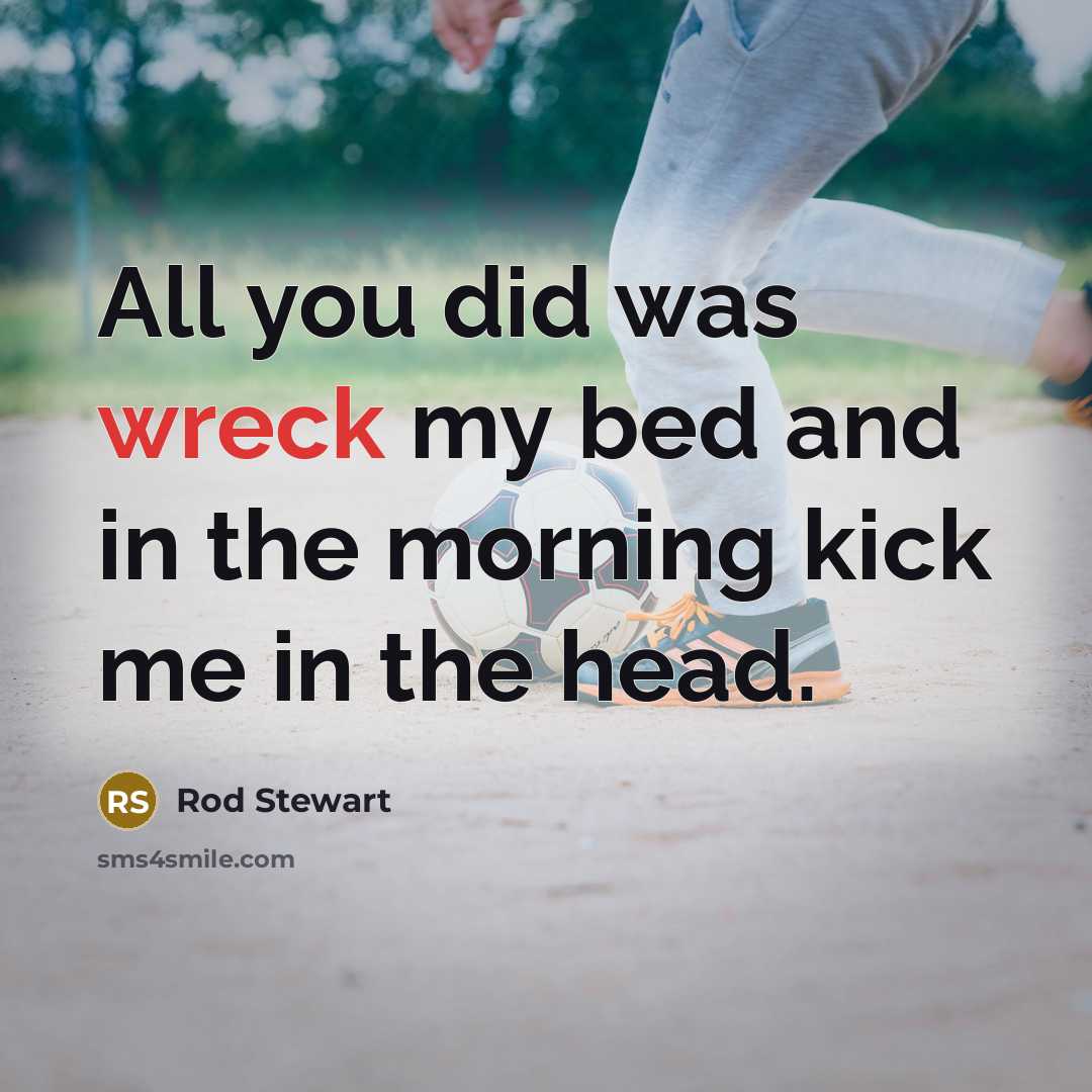 “All you did was wreck my bed and in the…” quote by Rod Stewart