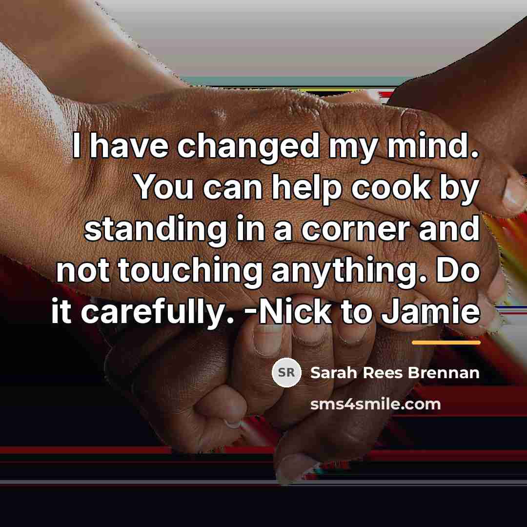 “I have changed my mind. You can help cook by…” quote by Sarah Rees Brennan