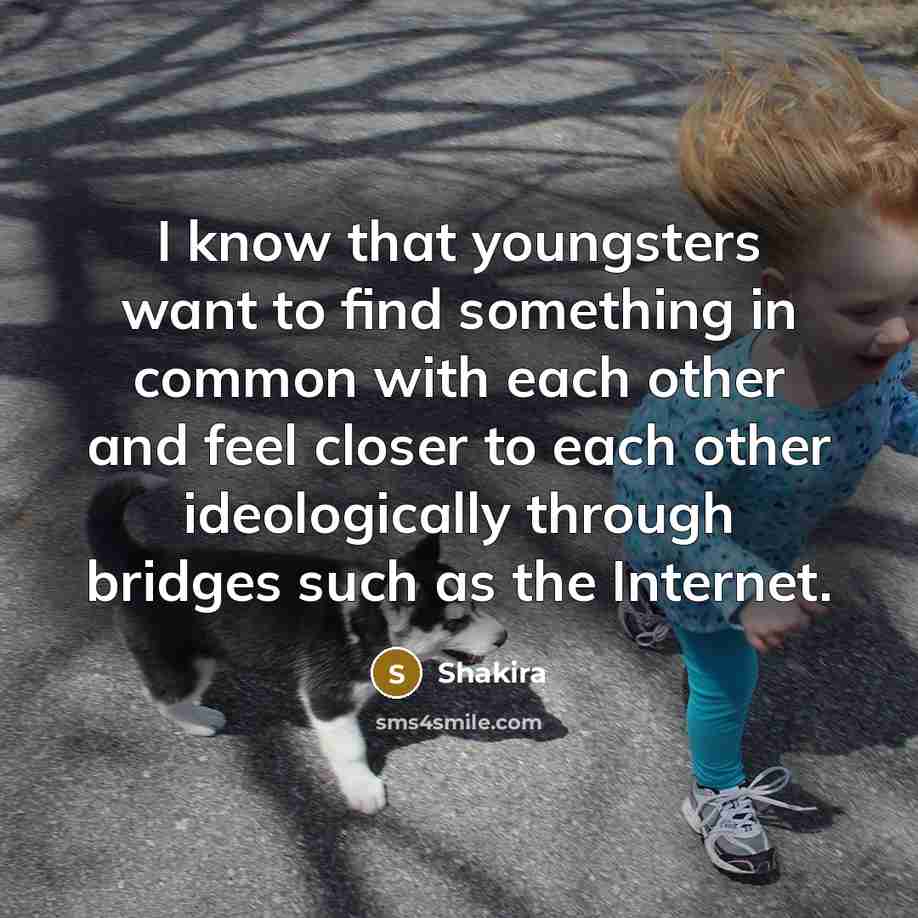 “I know that youngsters want to find something in common…” quote by Shakira