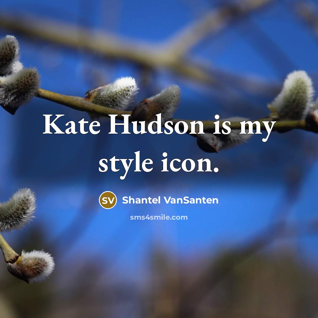 “Kate Hudson is my style icon.…” quote by Shantel VanSanten