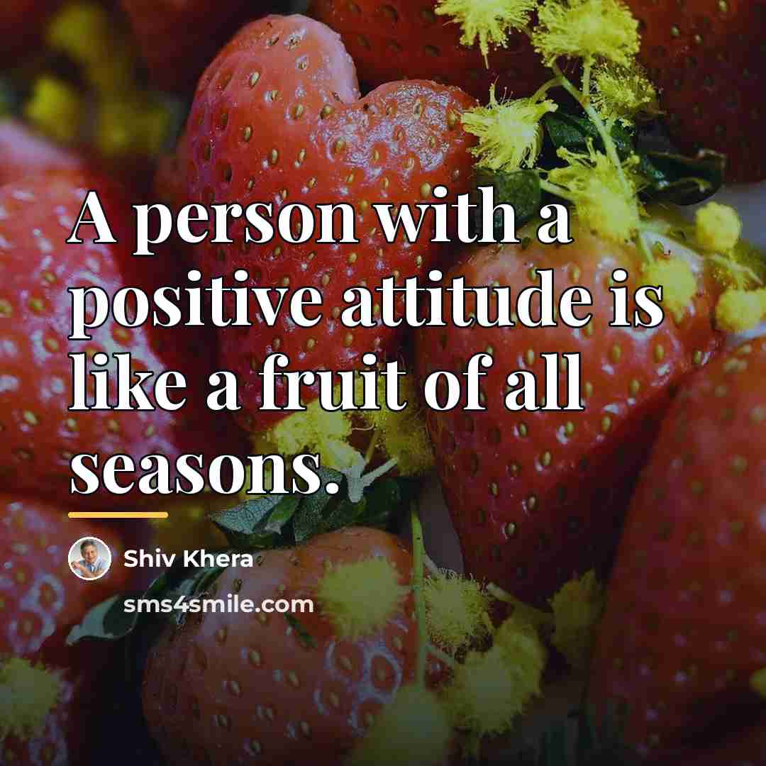 “A person with a positive attitude is like a fruit…” quote by Shiv Khera