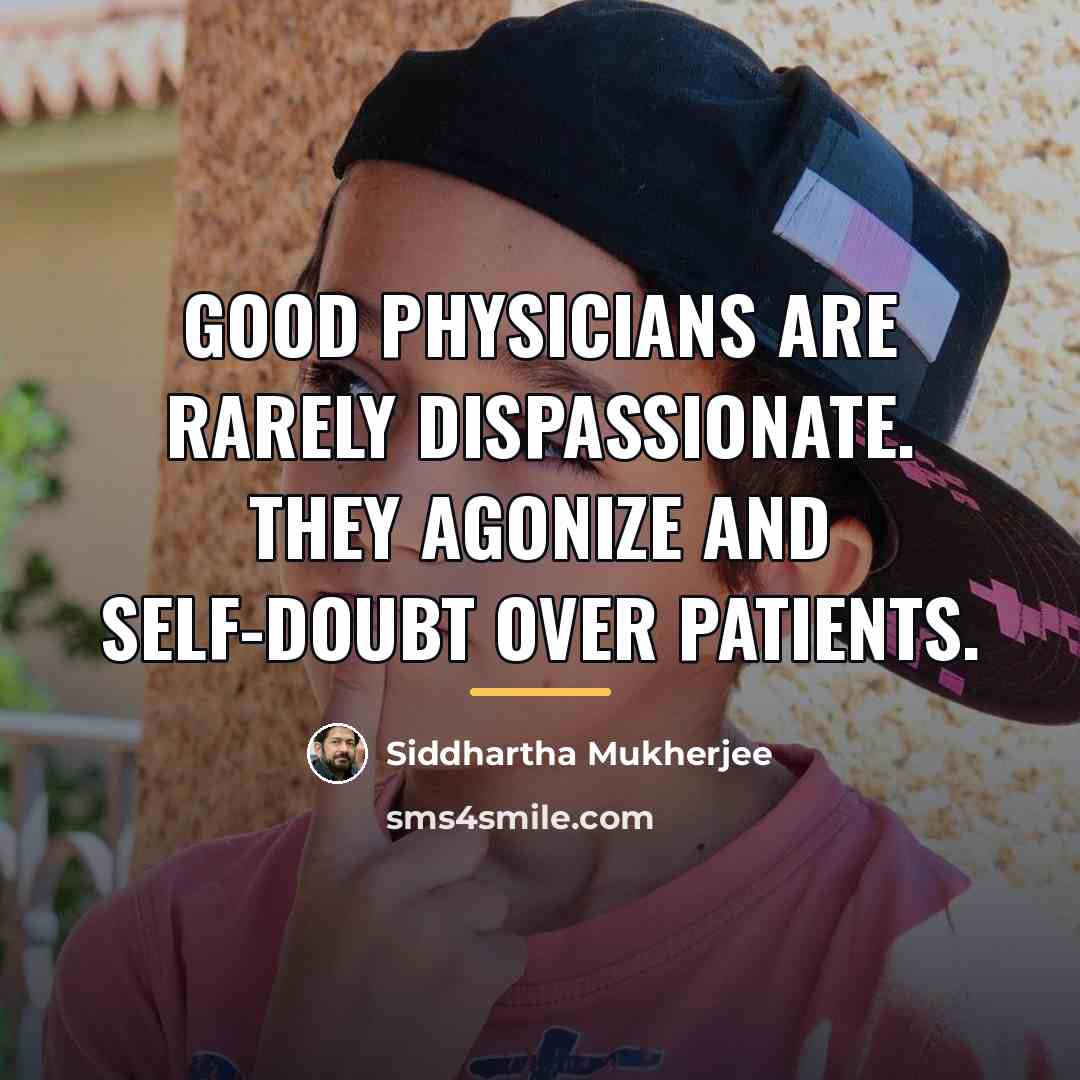 “Good physicians are rarely dispassionate. They agonize and self-doubt over…” quote by Siddhartha Mukherjee