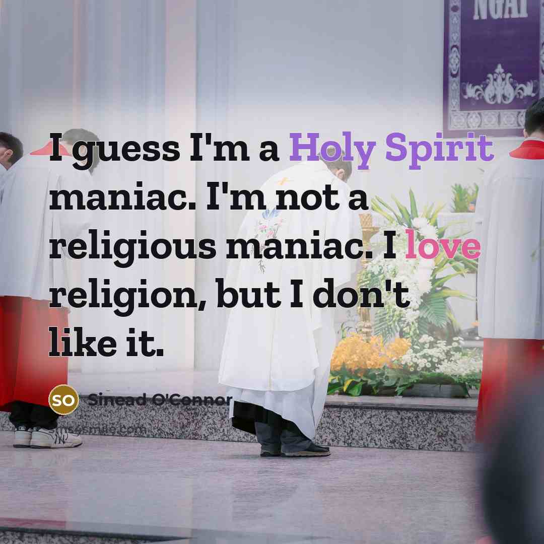 “I guess I'm a Holy Spirit maniac. I'm not a religious maniac. I love religion, but I don't like it.” quote by Sinead O'Connor