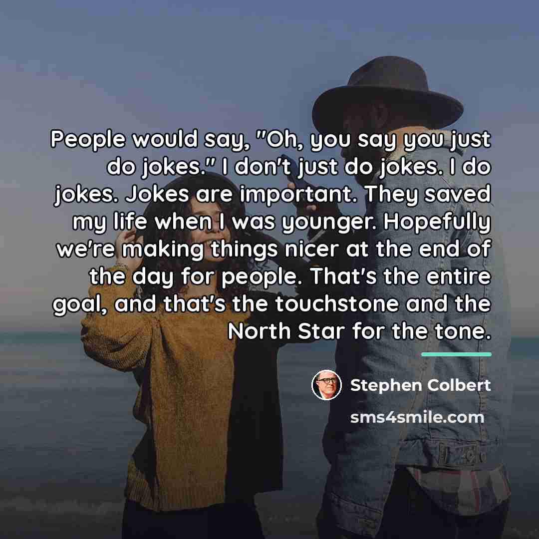 “People would say, "Oh, you say you just do jokes."…” quote by Stephen Colbert