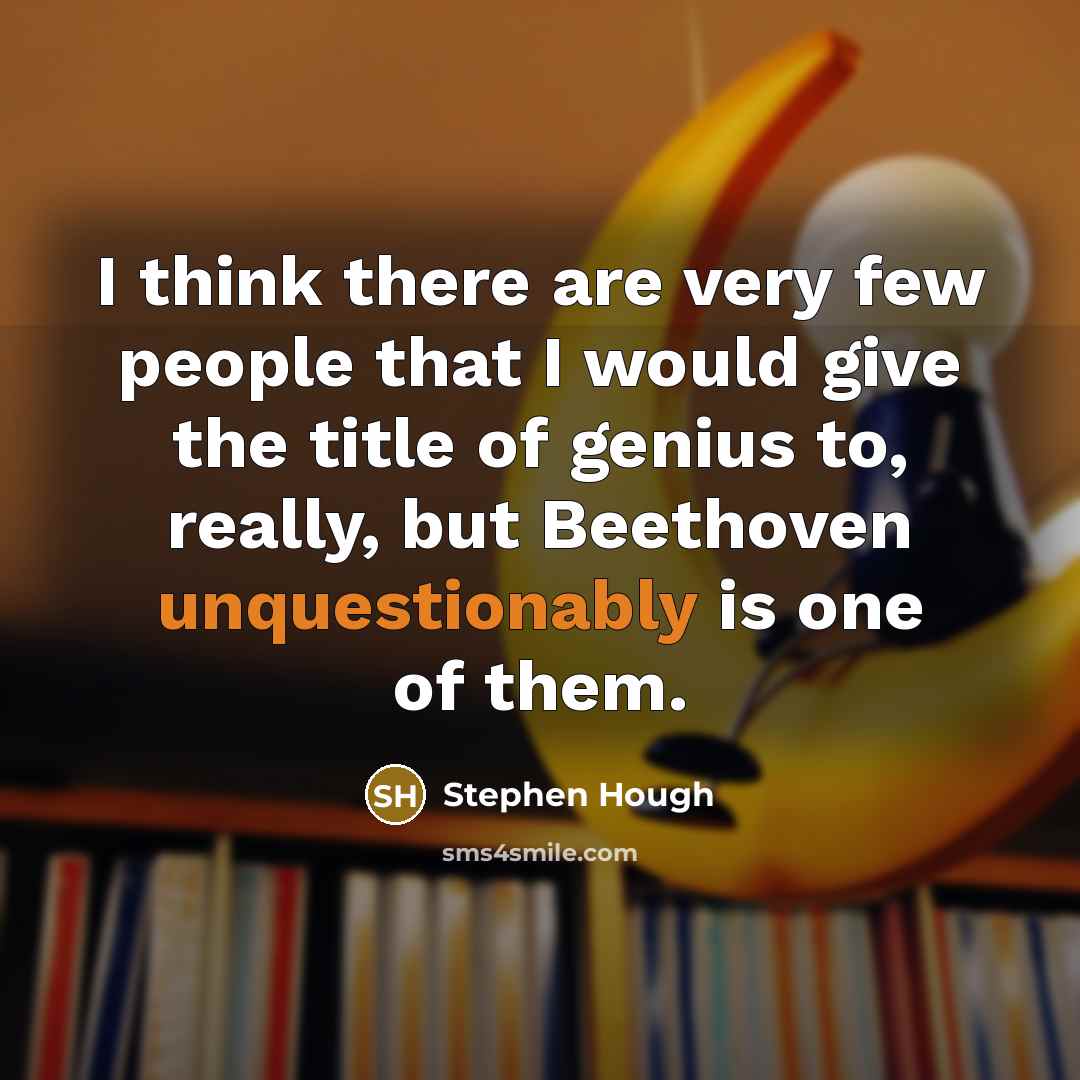 “I think there are very few people that I would give the title of genius to, really, but Beethoven unquestionably is one of them.” quote by Stephen Hough
