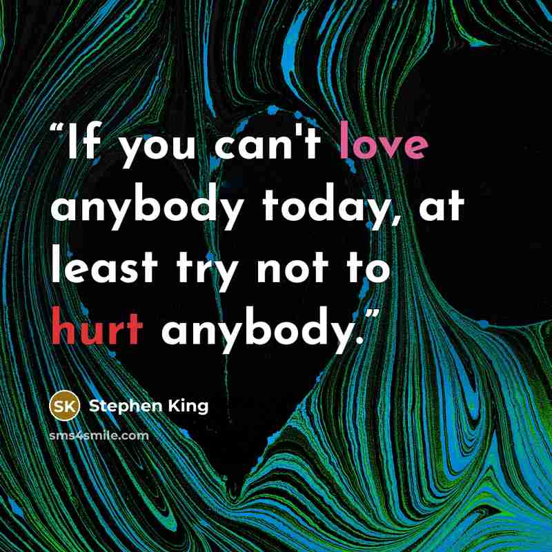 “If you can't love anybody today, at least try not to hurt anybody.” quote by Stephen King