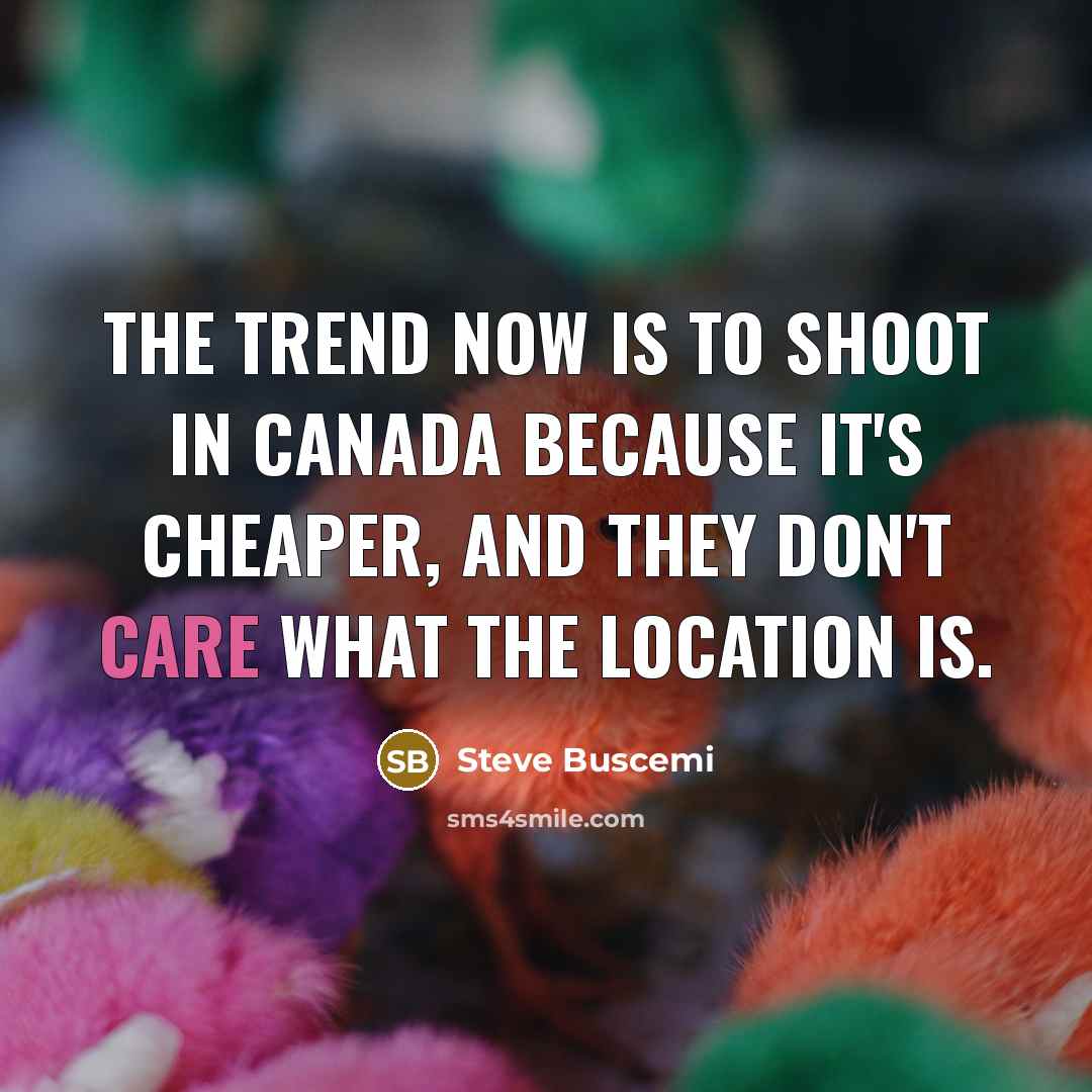 “The trend now is to shoot in Canada because it's…” quote by Steve Buscemi