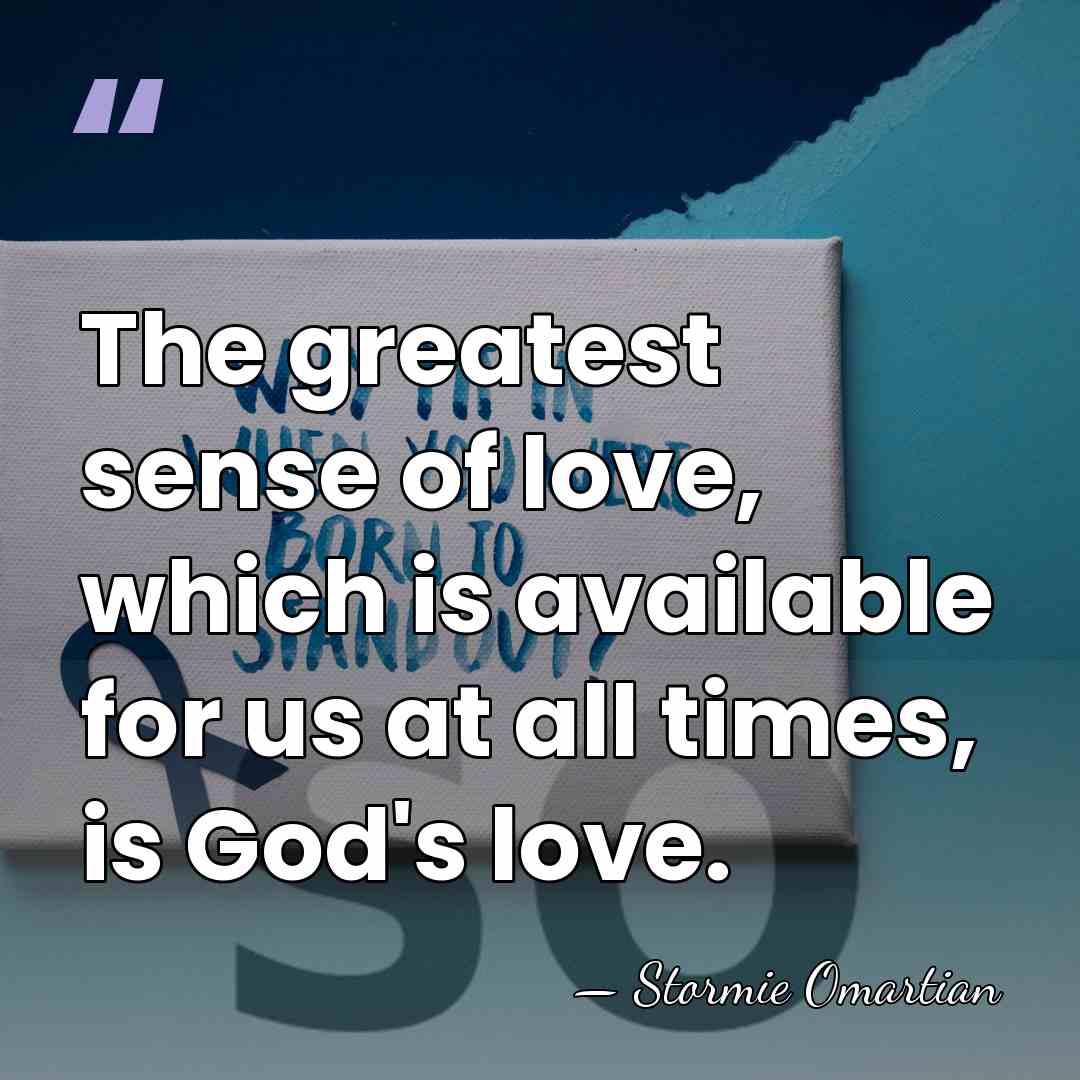 The greatest sense of love, which is available for us at all&hellip; - Stormie Omartian