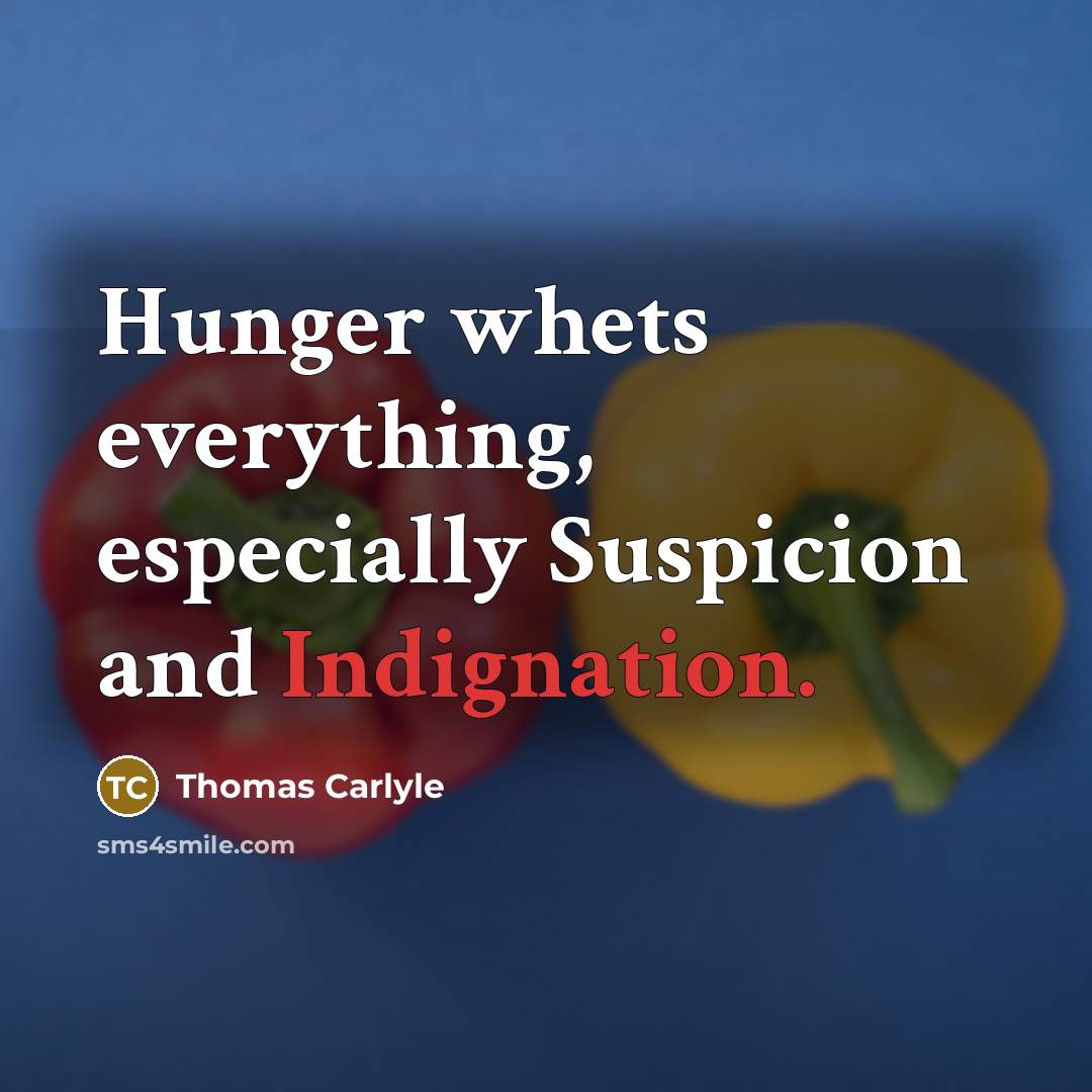 “Hunger whets everything, especially Suspicion and Indignation.” quote by Thomas Carlyle