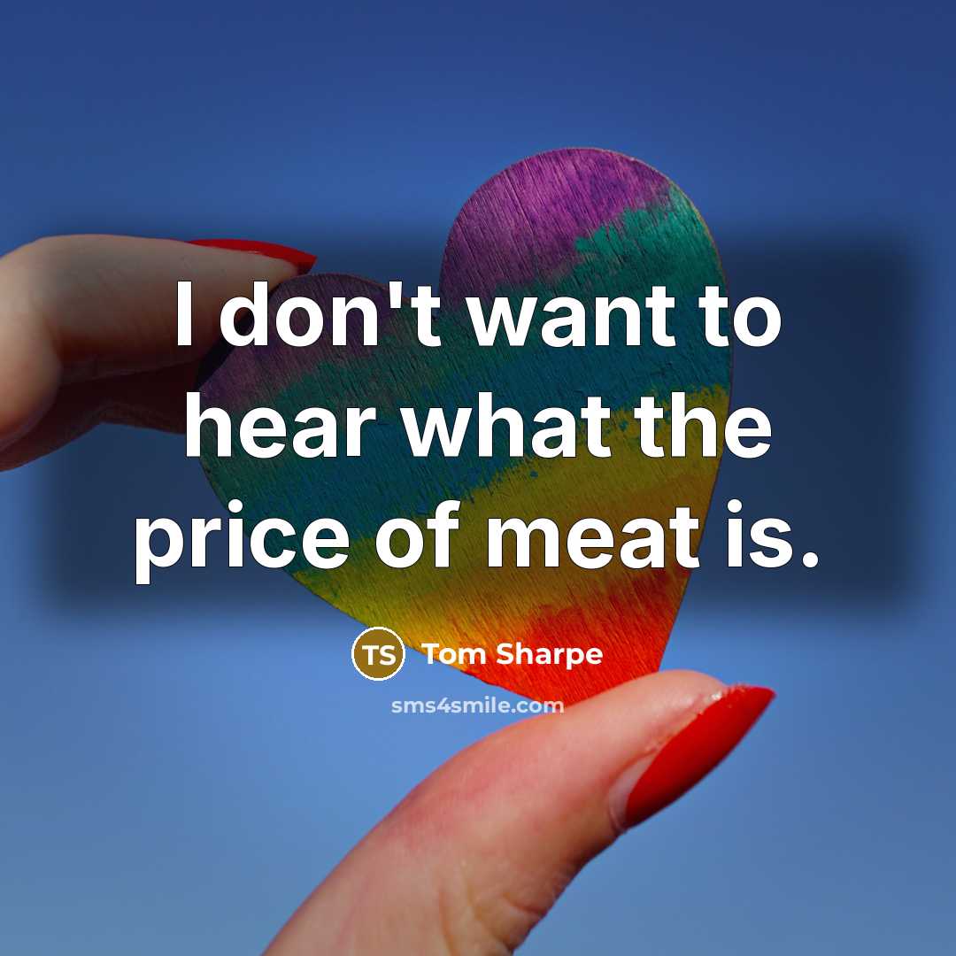 “I don't want to hear what the price of meat…” quote by Tom Sharpe