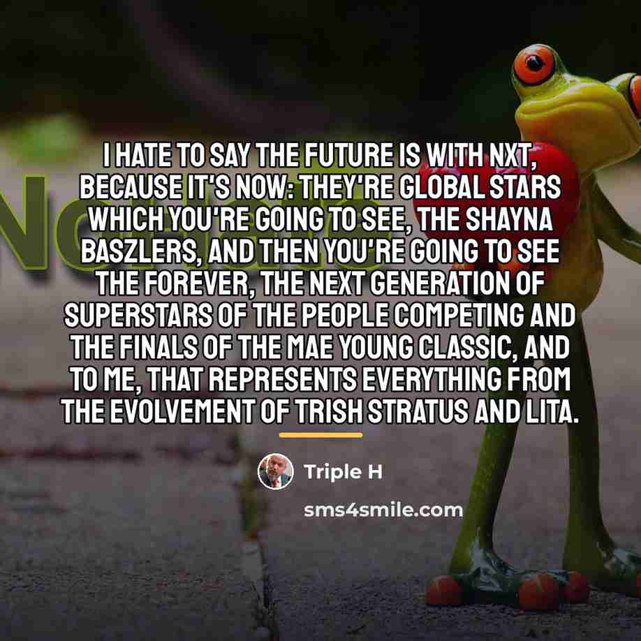 “I hate to say the future is with NXT, because…” quote by Triple H