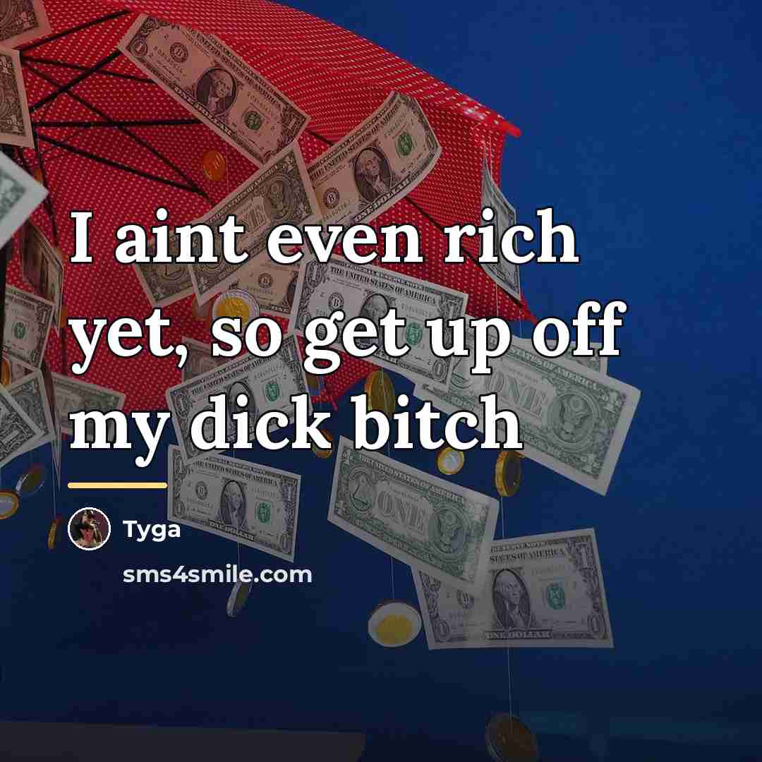“I aint even rich yet, so get up off my…” quote by Tyga