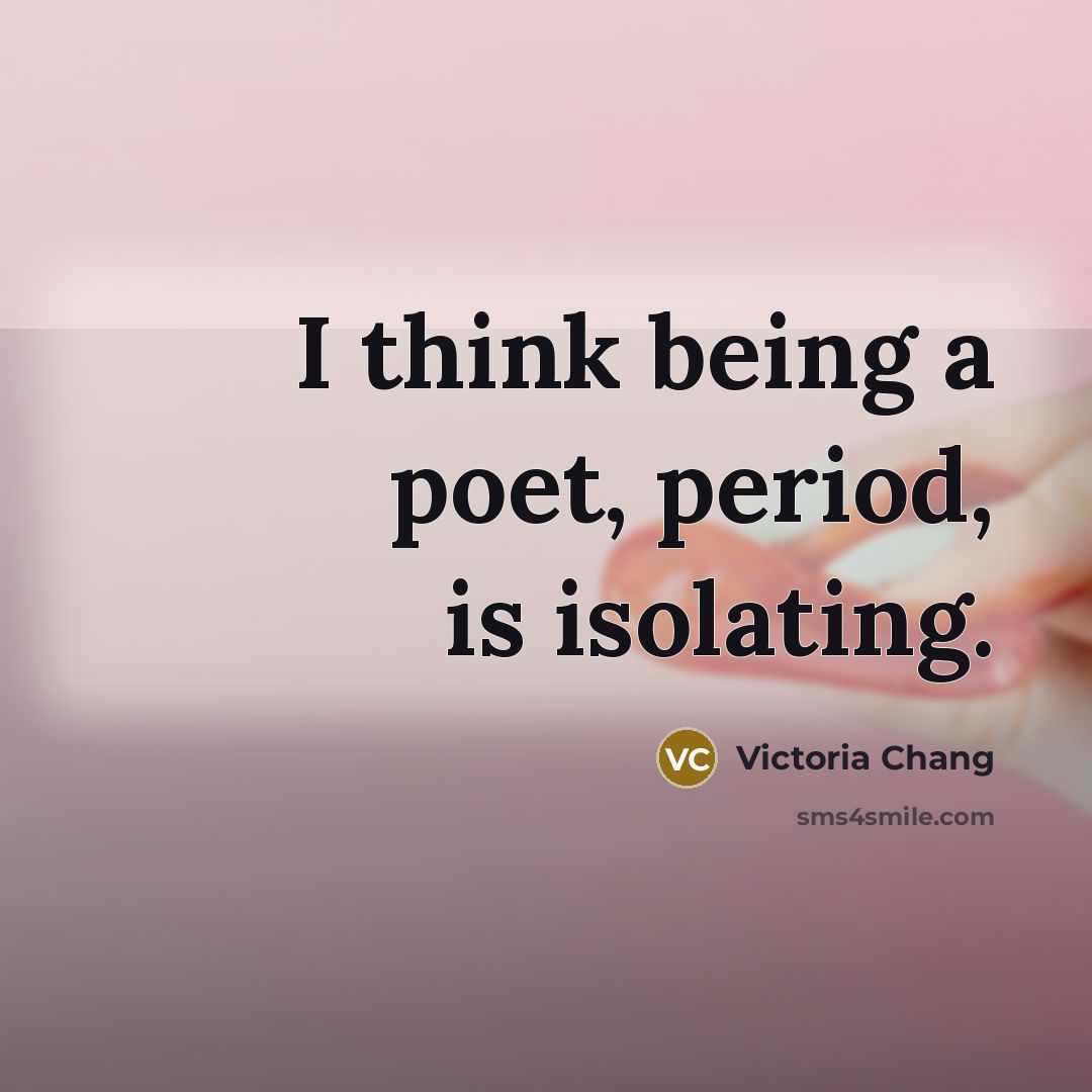 “I think being a poet, period, is isolating.…” quote by Victoria Chang