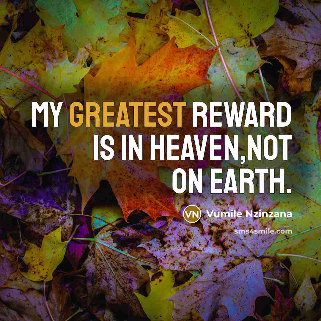 “My greatest reward is in Heaven,not on earth.…” quote by Vumile Nzinzana