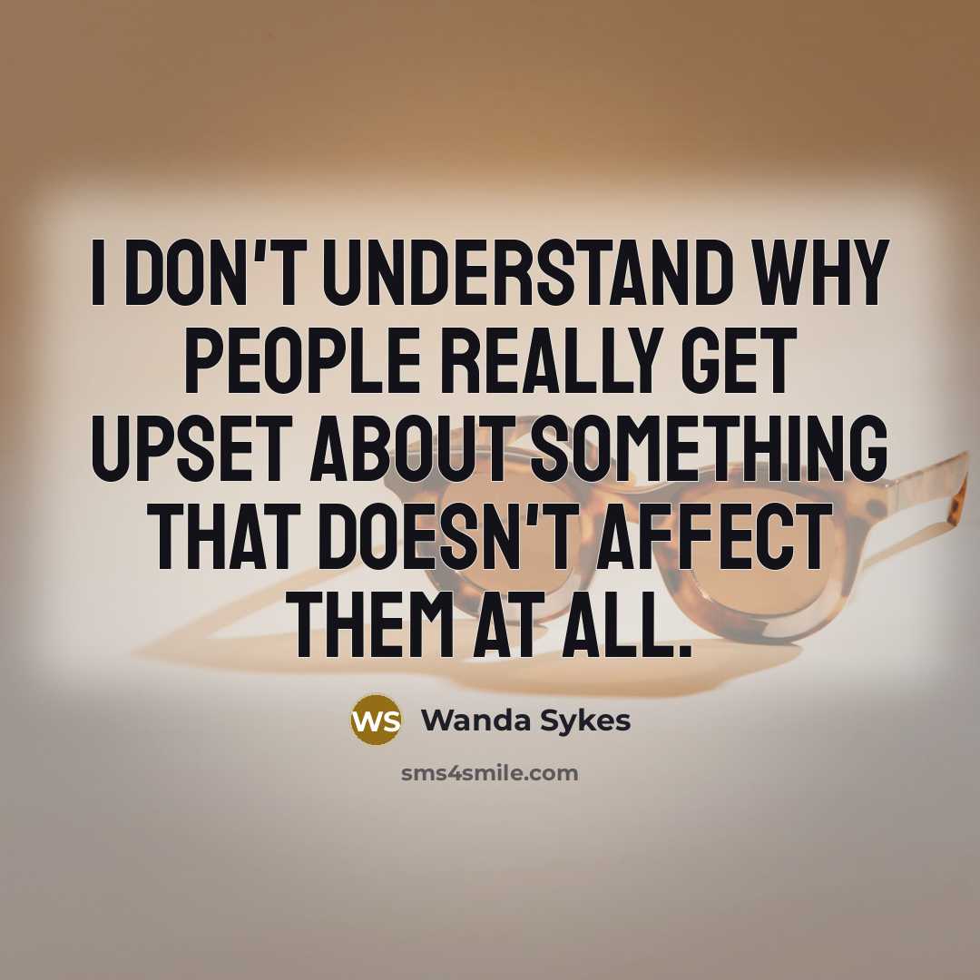 “I don't understand why people really get upset about something that doesn't affect them at all.” quote by Wanda Sykes