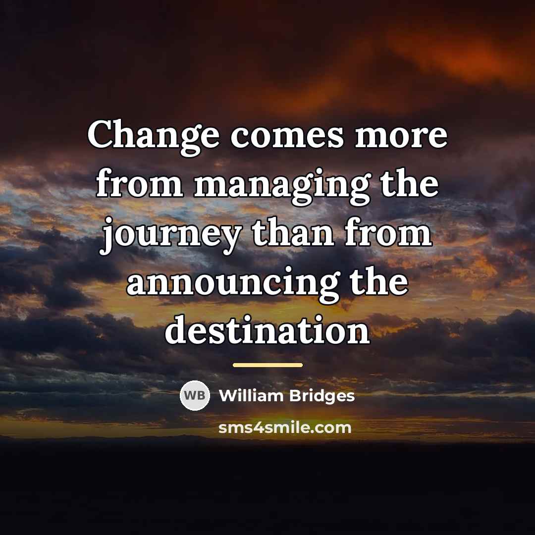 “Change comes more from managing the journey than from announcing…” quote by William Bridges