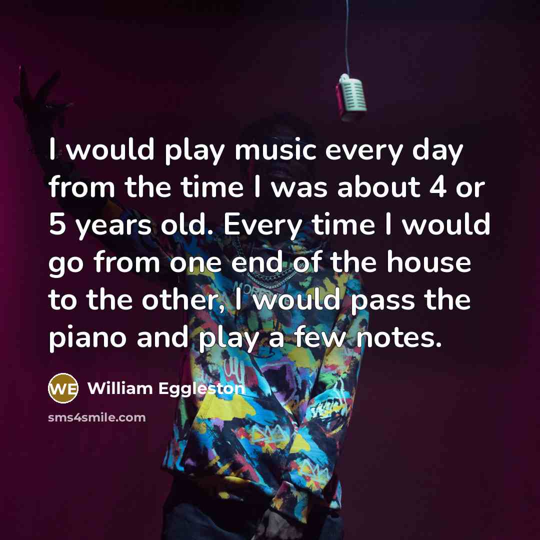 “I would play music every day from the time I…” quote by William Eggleston