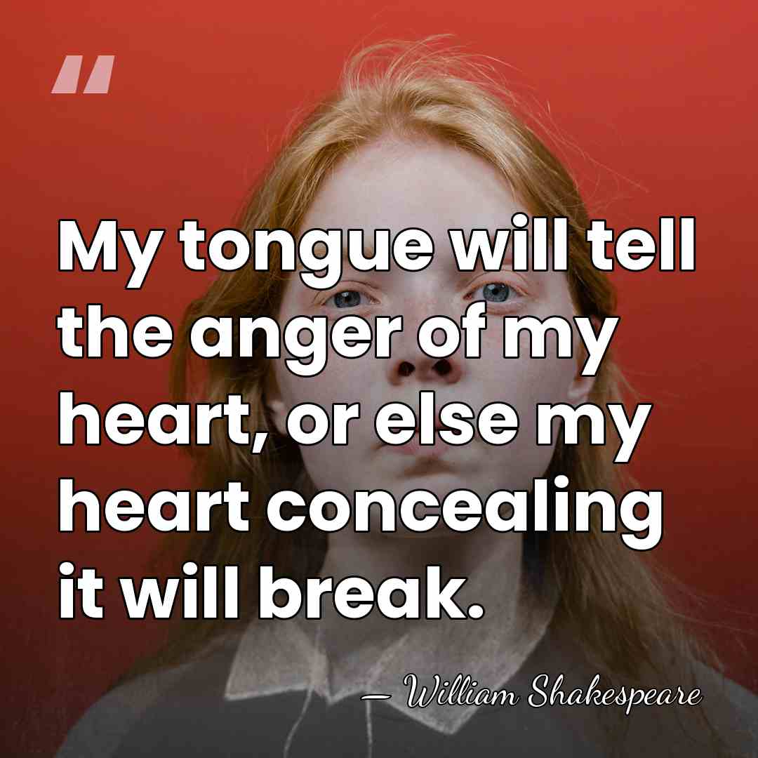 My tongue will tell the anger of my heart, or else my&hellip; - William Shakespeare
