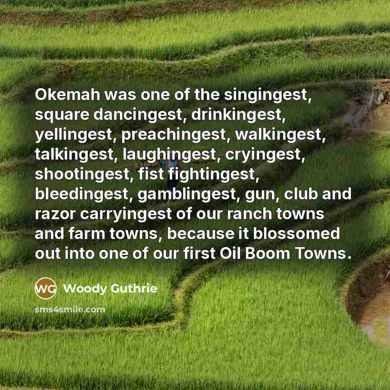 “Okemah was one of the singingest, square dancingest, drinkingest, yellingest,…” quote by Woody Guthrie