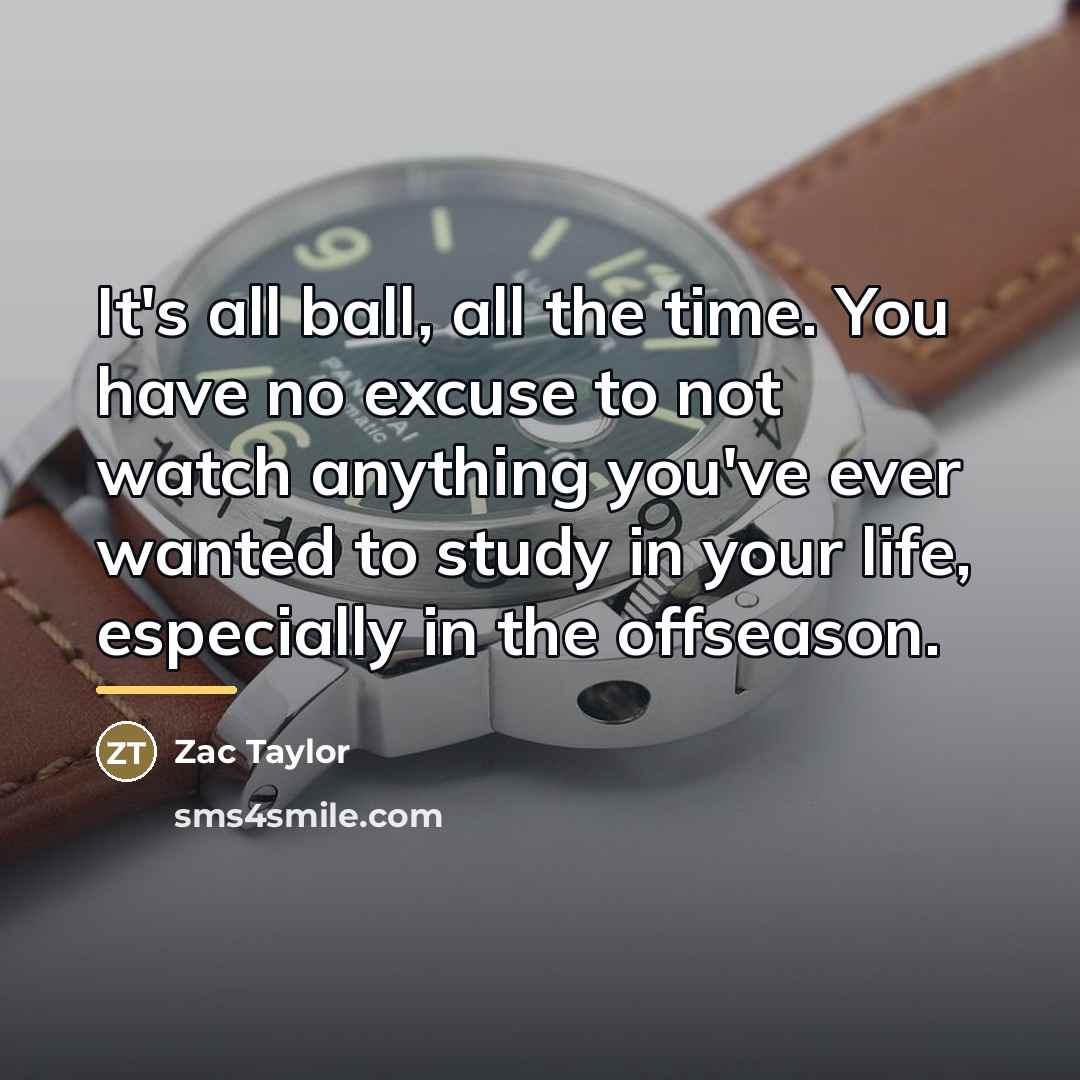 “It's all ball, all the time. You have no excuse…” quote by Zac Taylor
