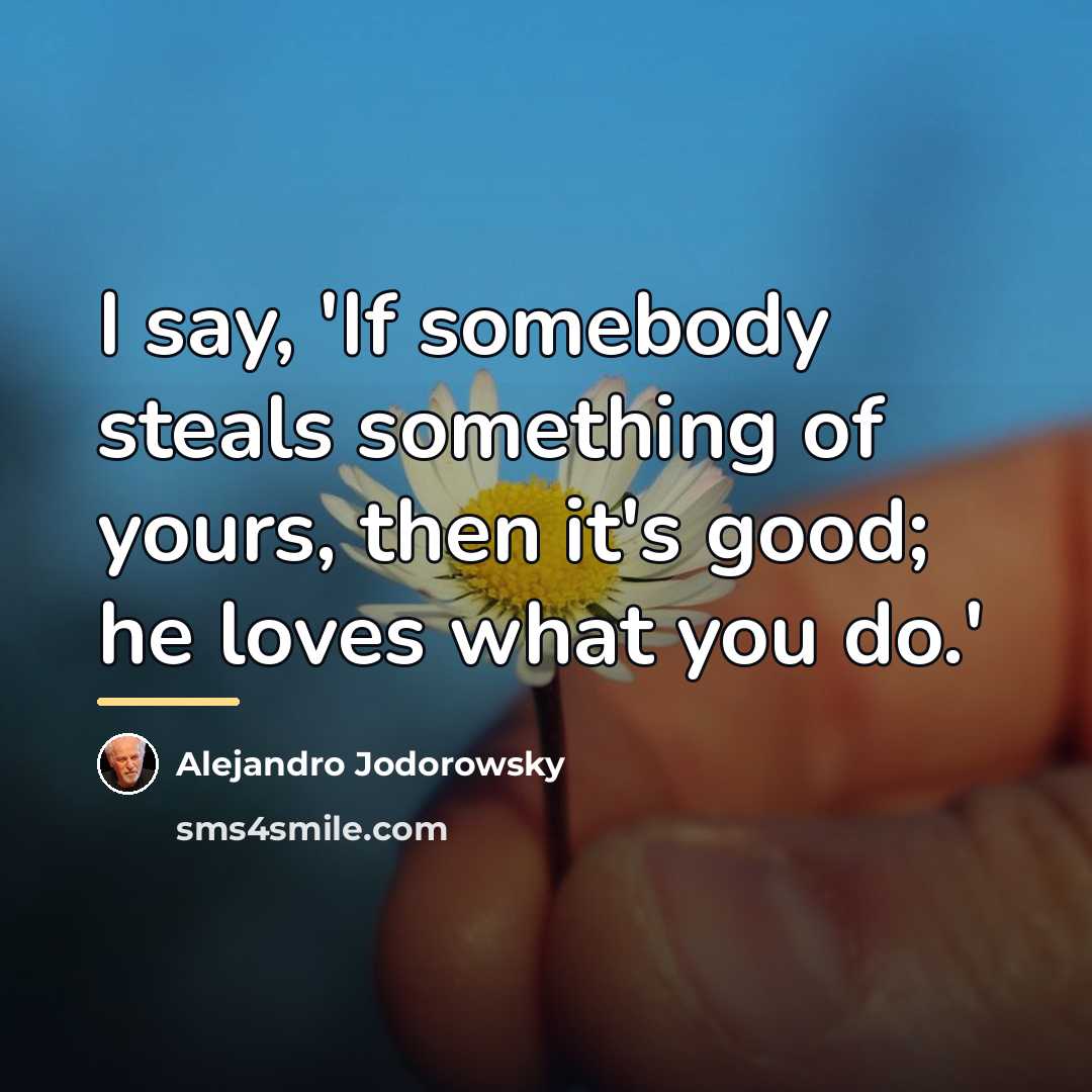 “I say, 'If somebody steals something of yours, then it's…” quote by Alejandro Jodorowsky