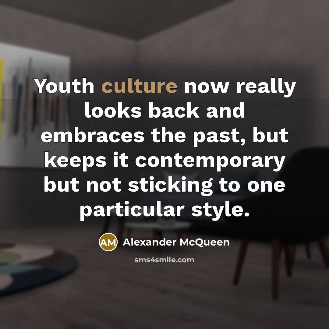 “Youth culture now really looks back and embraces the past,…” quote by Alexander McQueen