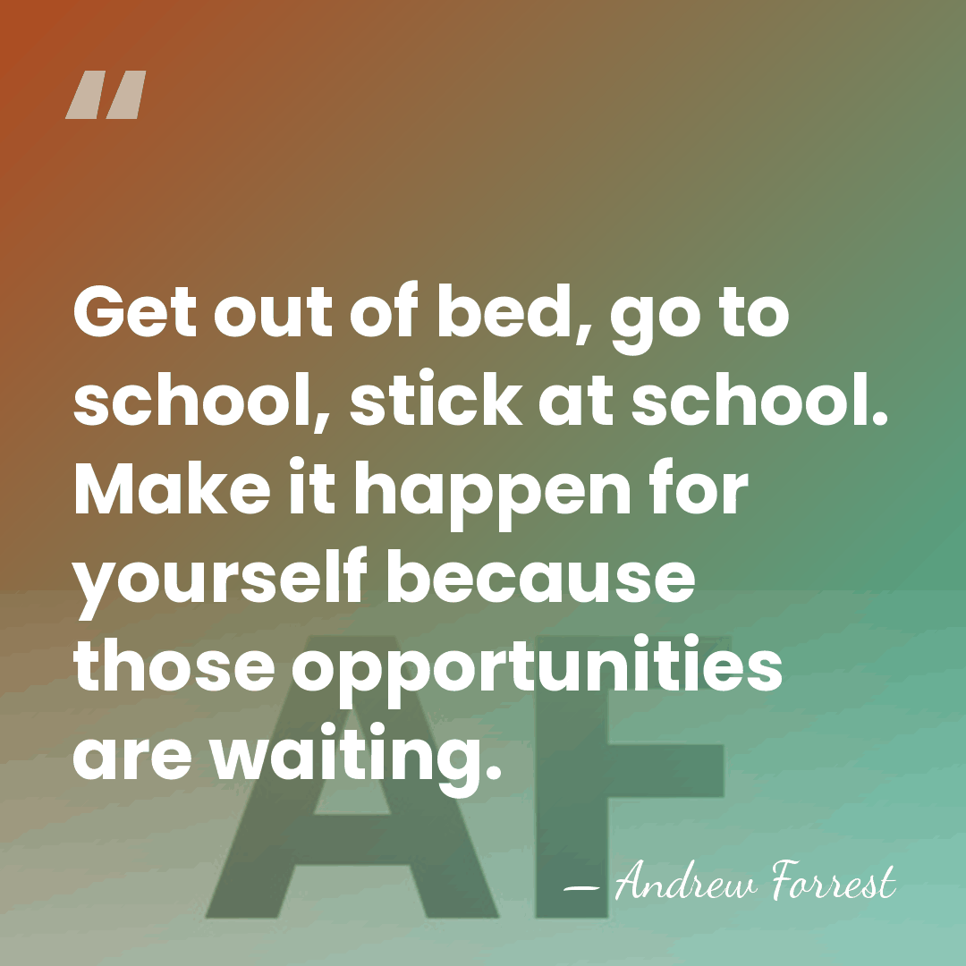Get out of bed, go to school, stick at school. Make it&hellip; - Andrew Forrest