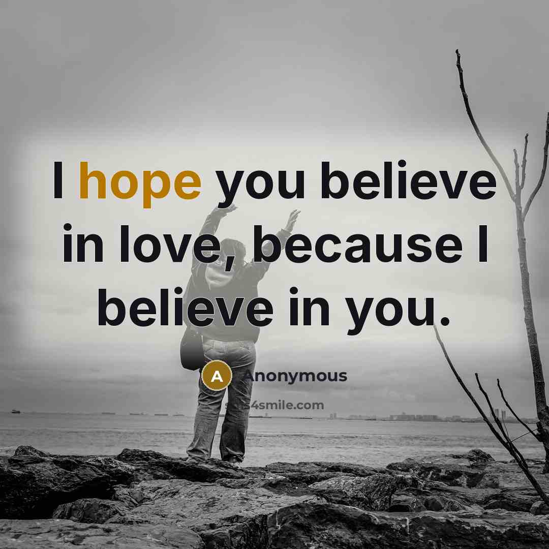 “I hope you believe in love, because I believe in…” quote by Anonymous