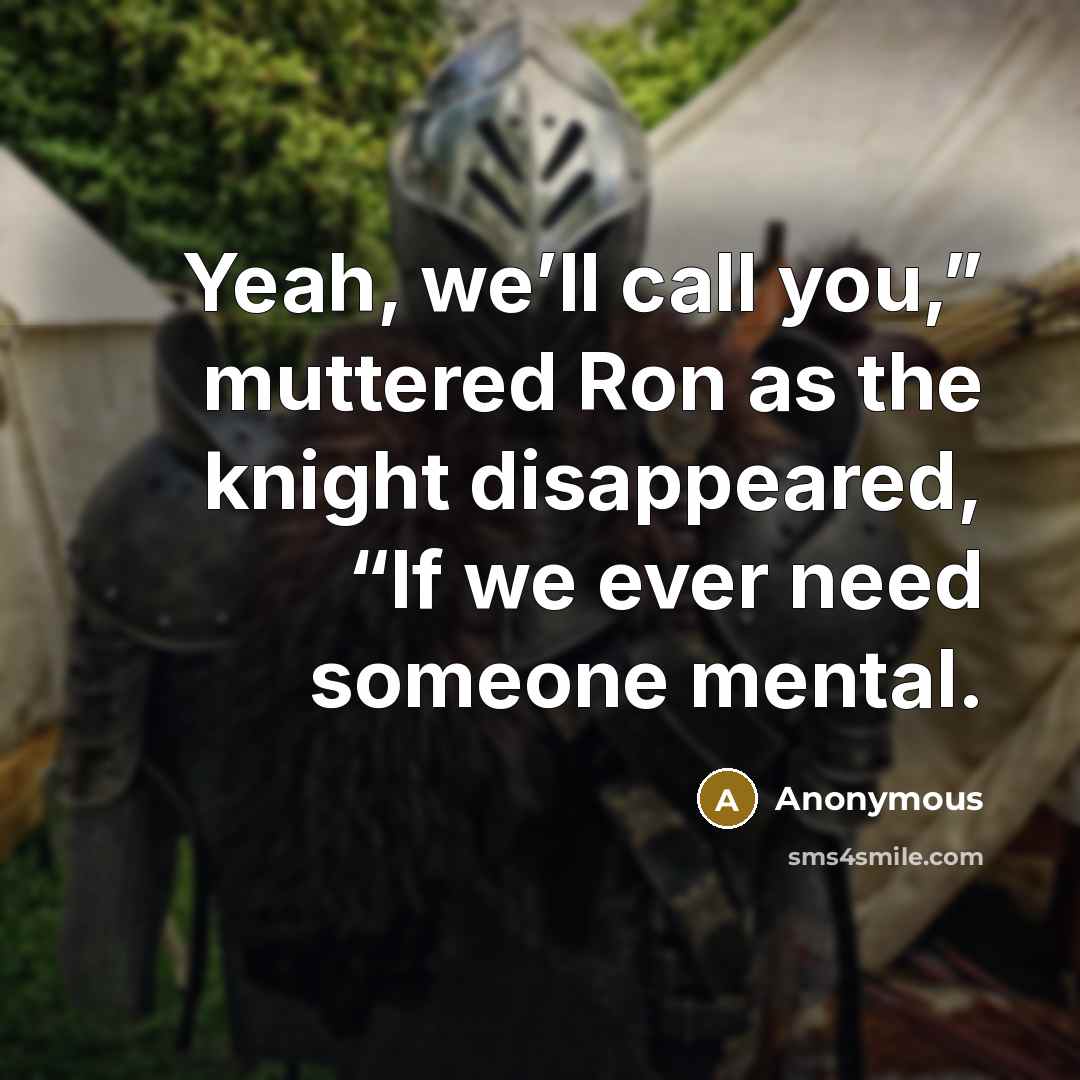 “Yeah, we’ll call you,” muttered Ron as the knight disappeared, “If we ever need someone mental.” quote by Anonymous