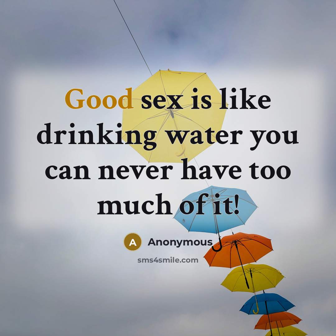 “Good sex is like drinking water you can never have…” quote by Anonymous