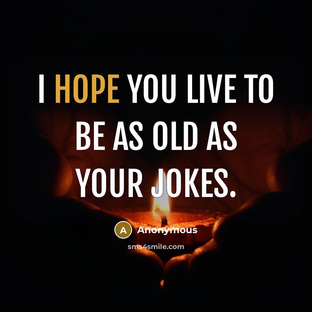 “I hope you live to be as old as your…” quote by Anonymous