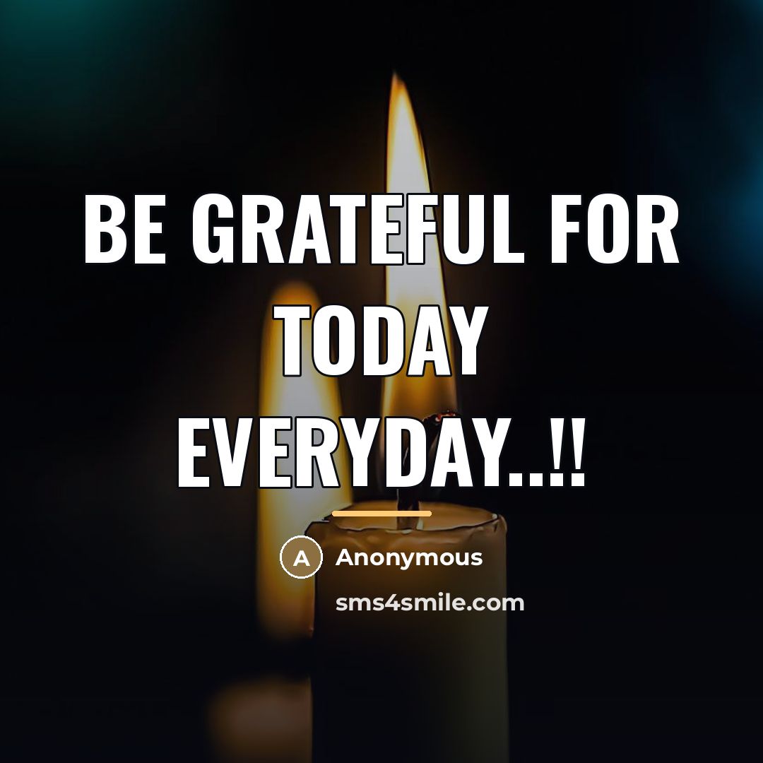 “BE GRATEFUL FOR TODAY EVERYDAY..!!…” quote by Anonymous