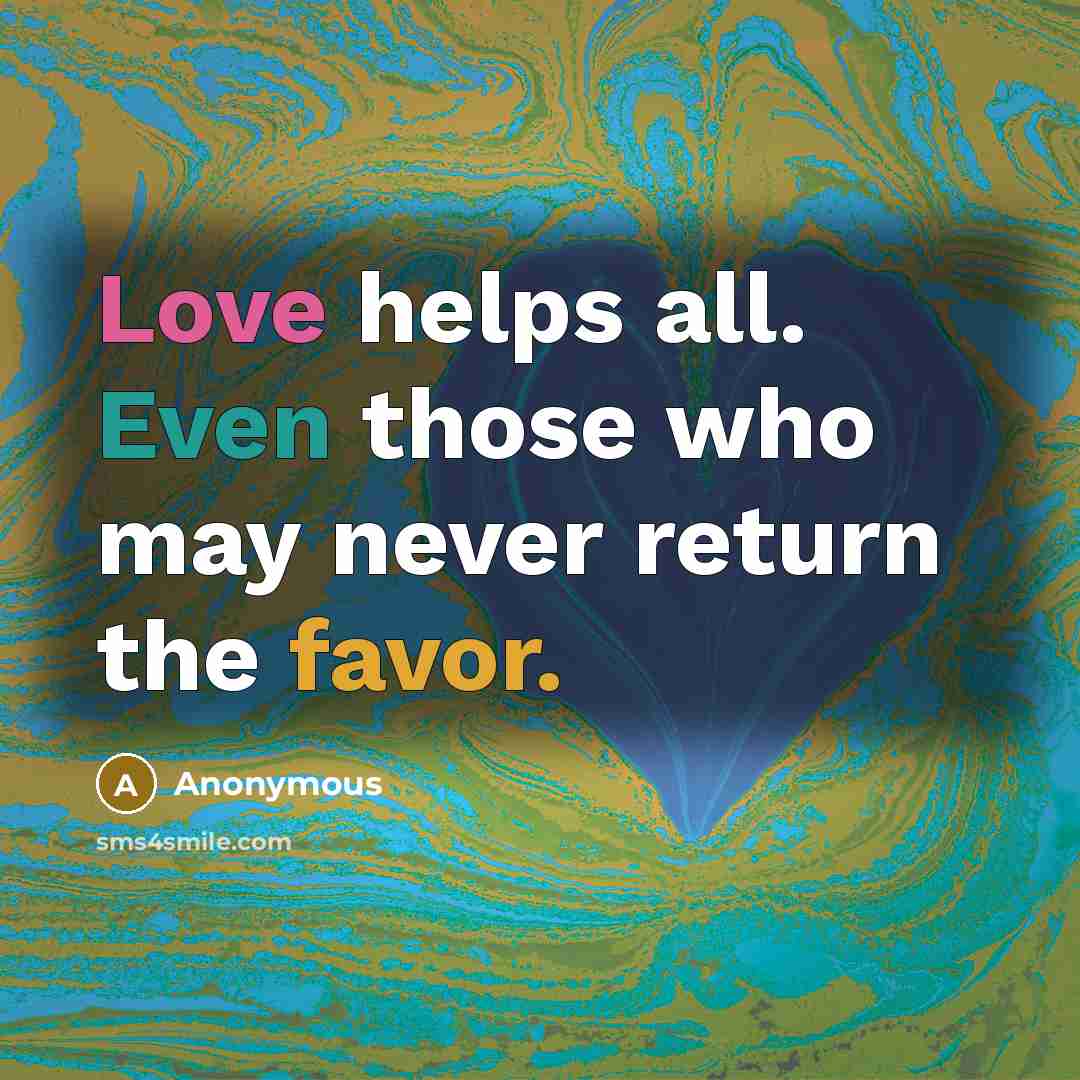 “Love helps all. Even those who may never return the favor.” quote by Anonymous