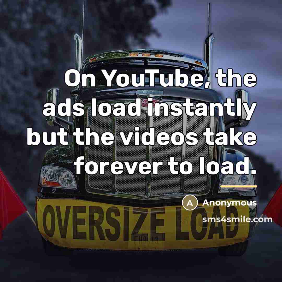 “On YouTube, the ads load instantly but the videos take…” quote by Anonymous