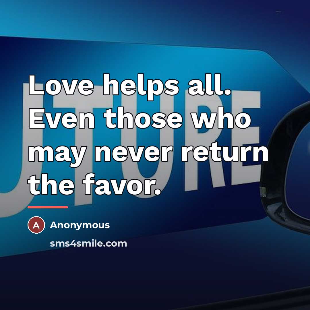 “Love helps all. Even those who may never return the…” quote by Anonymous
