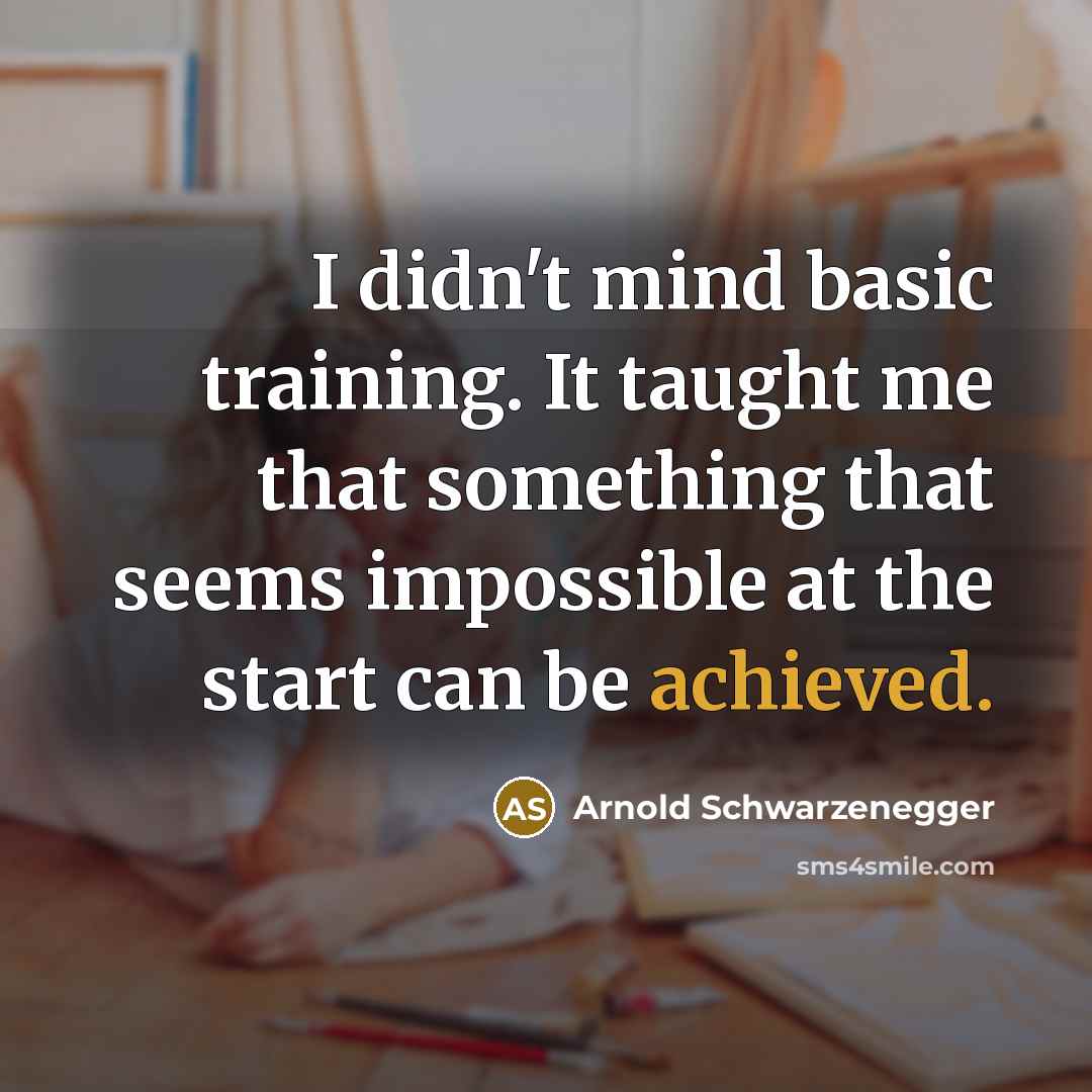 “I didn't mind basic training. It taught me that something that seems impossible at the start can be achieved.” quote by Arnold Schwarzenegger