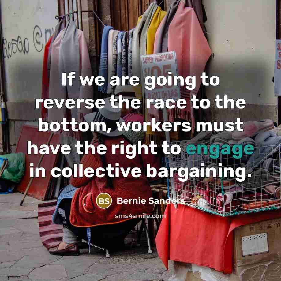 “If we are going to reverse the race to the bottom, workers must have the right to engage in collective bargaining.” quote by Bernie Sanders