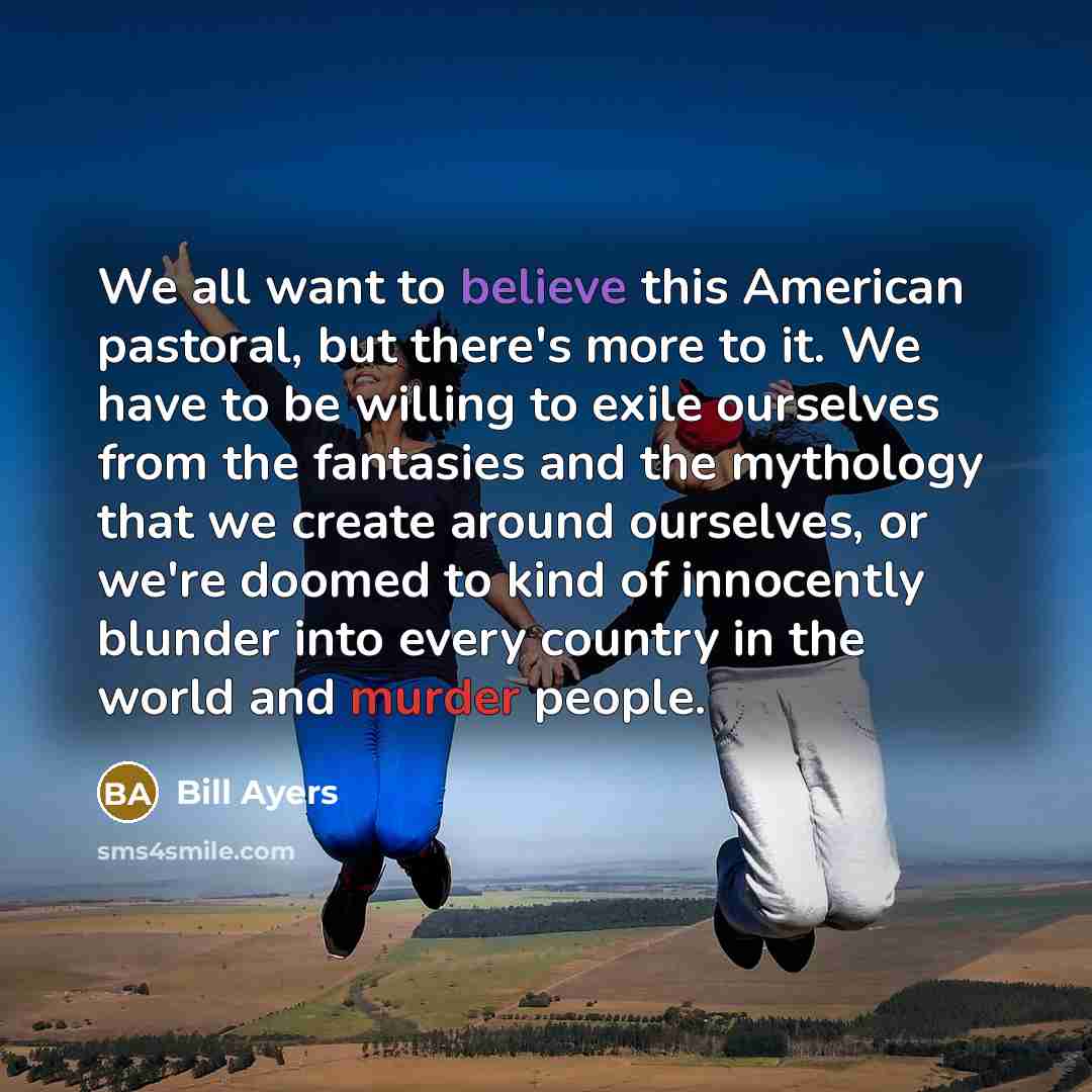 “We all want to believe this American pastoral, but there's…” quote by Bill Ayers