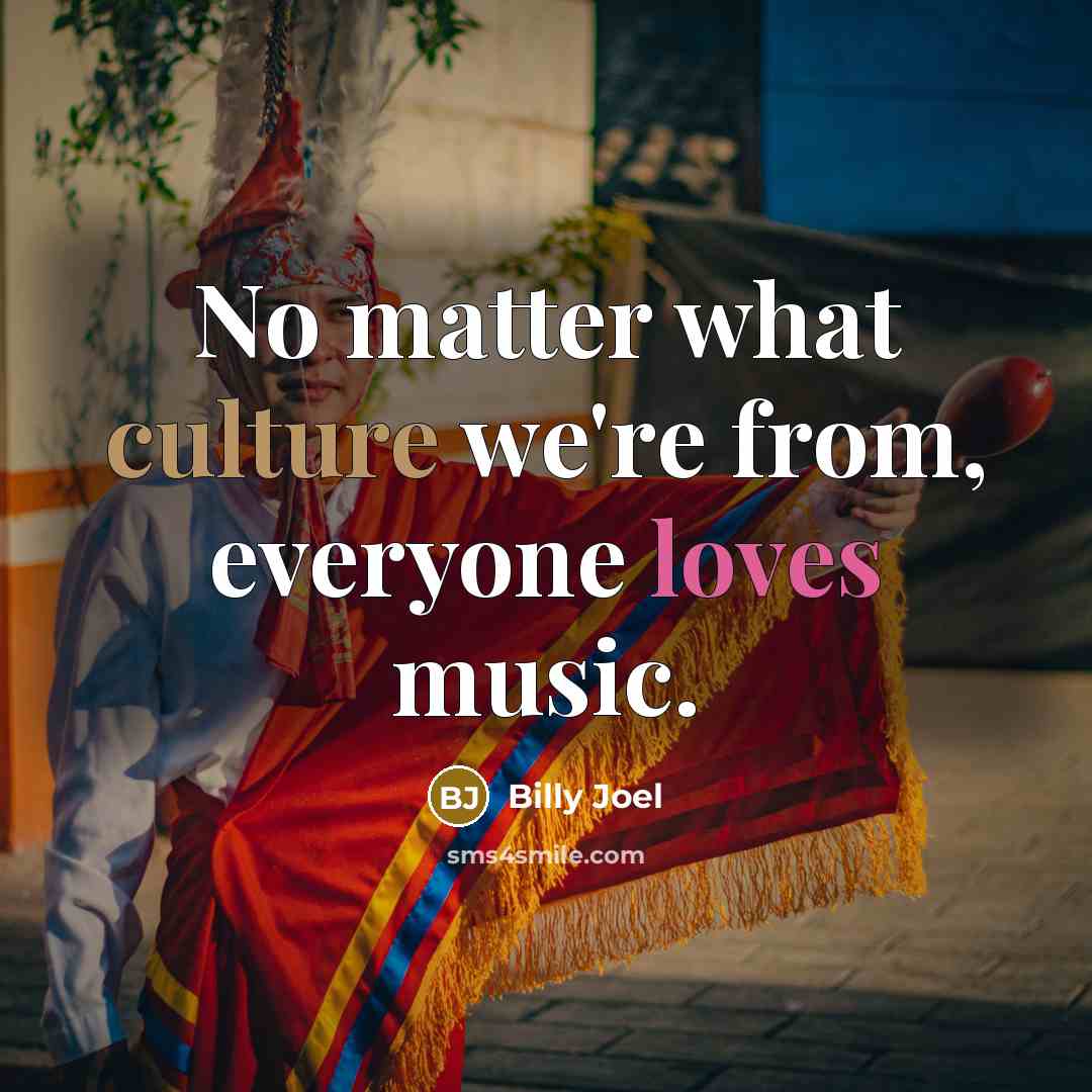 “No matter what culture we're from, everyone loves music.…” quote by Billy Joel