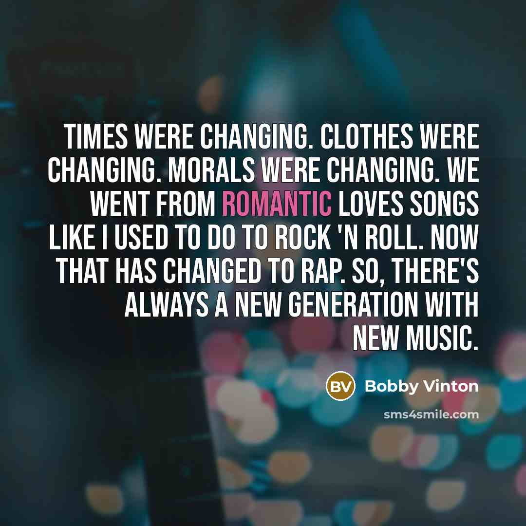 “Times were changing. Clothes were changing. Morals were changing. We…” quote by Bobby Vinton