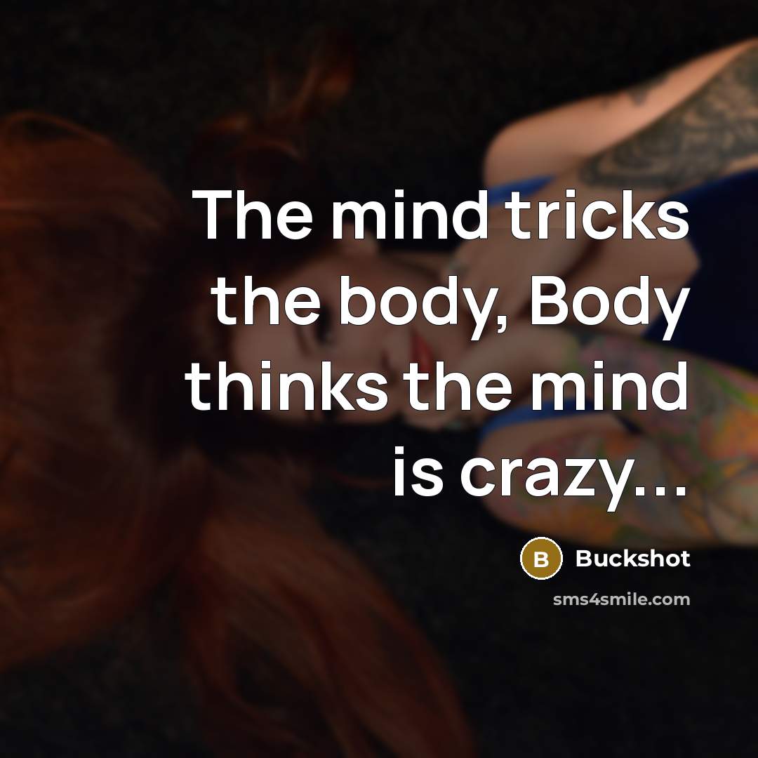 “The mind tricks the body, Body thinks the mind is…” quote by Buckshot