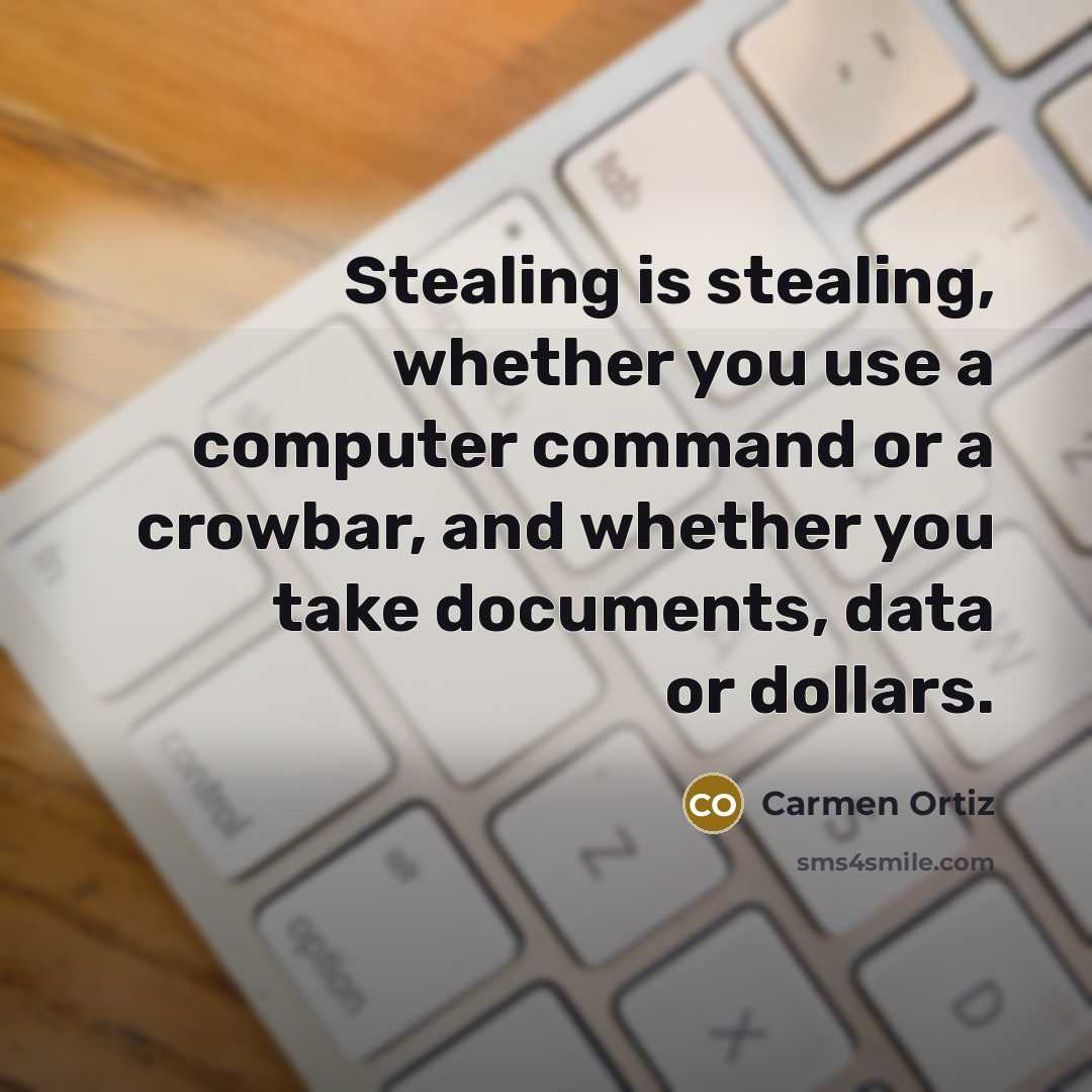 “Stealing is stealing, whether you use a computer command or a crowbar, and whether you take documents, data or dollars.” quote by Carmen Ortiz