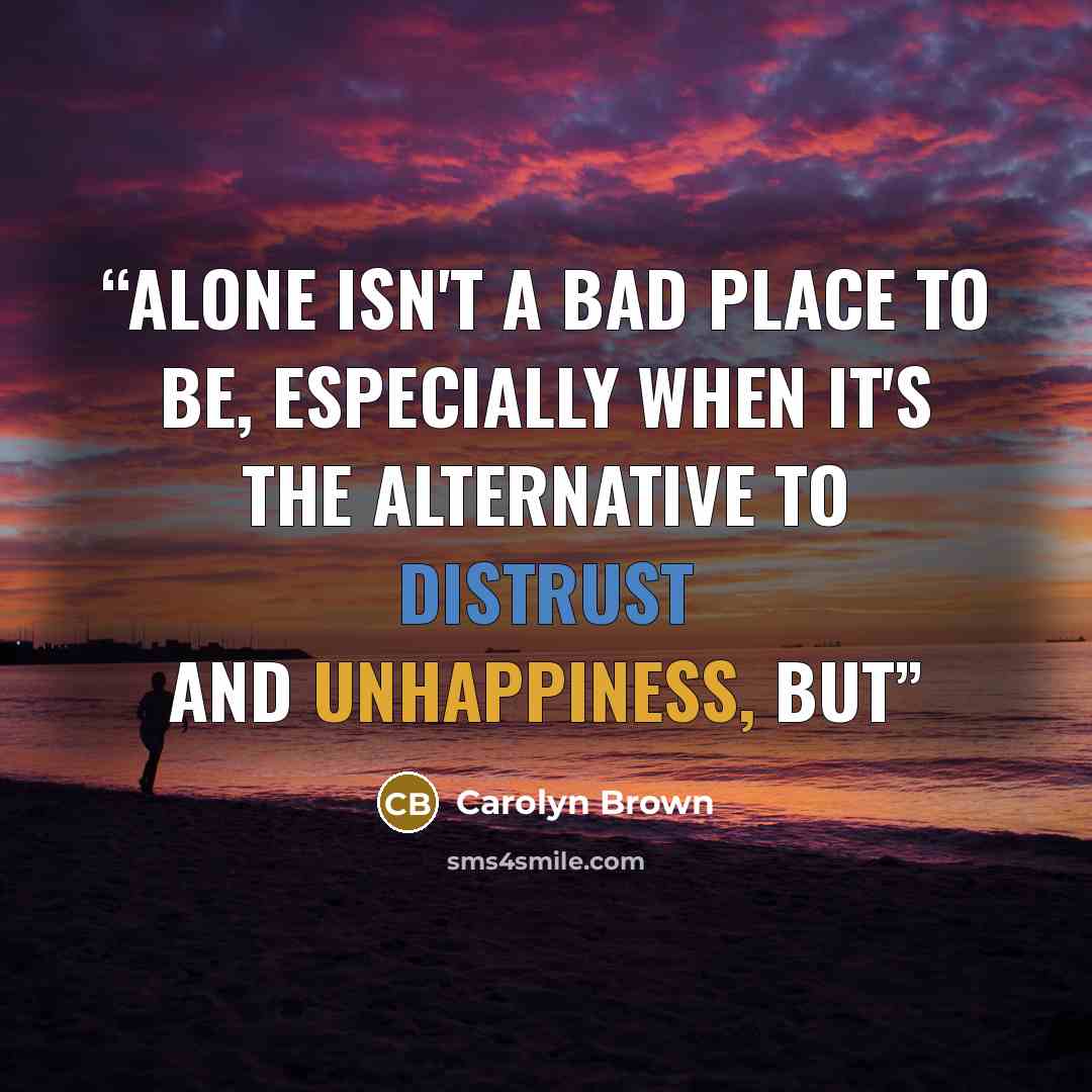 “Alone isn't a bad place to be, especially when it's the alternative to distrust and unhappiness, but” quote by Carolyn Brown