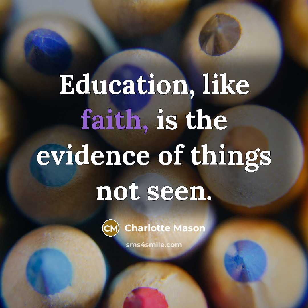 “Education, like faith, is the evidence of things not seen.…” quote by Charlotte Mason