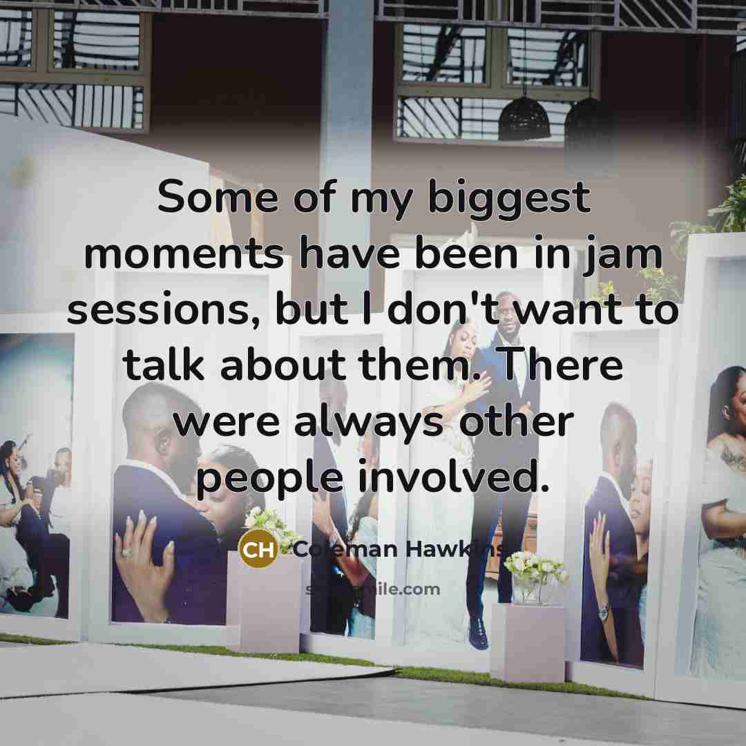 “Some of my biggest moments have been in jam sessions,…” quote by Coleman Hawkins